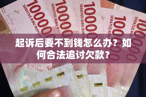 济南起诉后要不到钱怎么办？如何合法追讨欠款？