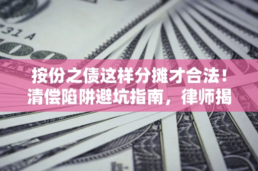 济南按份之债这样分摊才合法！清偿陷阱避坑指南，律师揭秘关键条款