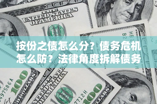 济南按份之债怎么分？债务危机怎么防？法律角度拆解债务分配与风险自保指南