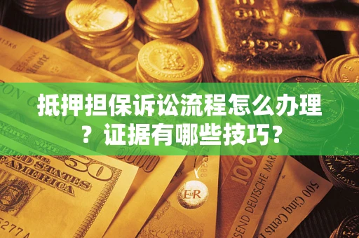 济南抵押担保诉讼流程怎么办理？证据有哪些技巧？
