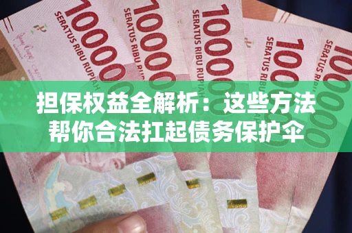 济南担保权益全解析：这些方法帮你合法扛起债务保护伞