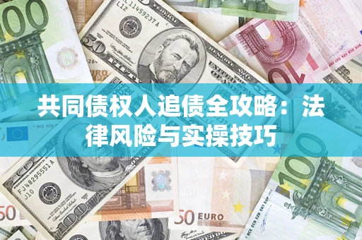济南共同债权人追债全攻略：法律风险与实操技巧
