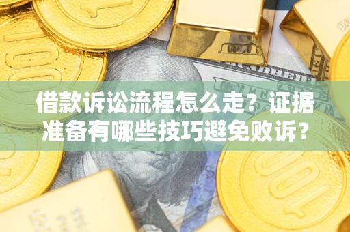 济南借款诉讼流程怎么走？证据准备有哪些技巧避免败诉？