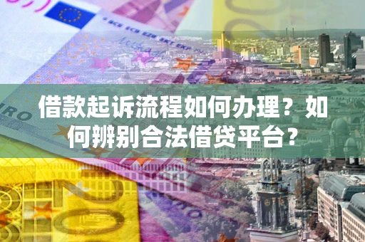 济南借款起诉流程如何办理？如何辨别合法借贷平台？