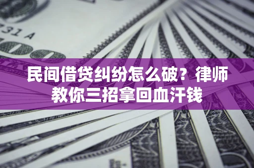 济南民间借贷纠纷怎么破？律师教你三招拿回血汗钱