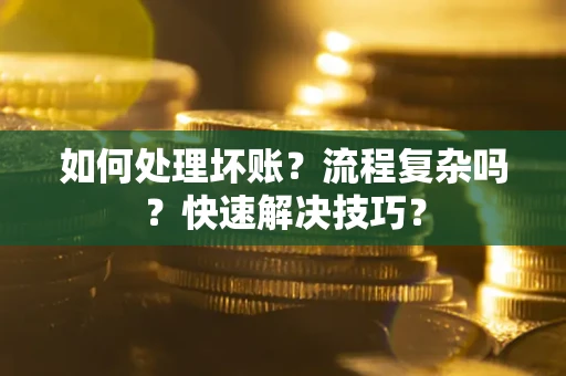 济南如何处理坏账？流程复杂吗？快速解决技巧？