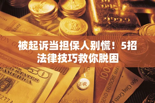 济南被起诉当担保人别慌！5招法律技巧救你脱困