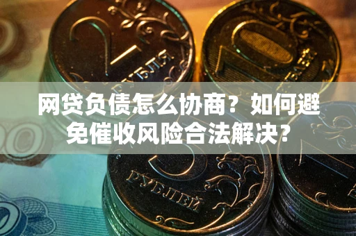 济南网贷负债怎么协商？如何避免催收风险合法解决？