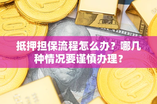 济南抵押担保流程怎么办？哪几种情况要谨慎办理？