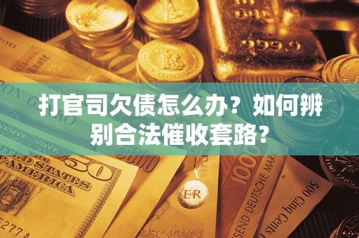 济南打官司欠债怎么办？如何辨别合法催收套路？