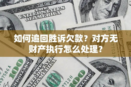 济南如何追回胜诉欠款？对方无财产执行怎么处理？