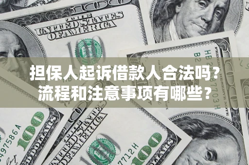 济南担保人起诉借款人合法吗？流程和注意事项有哪些？