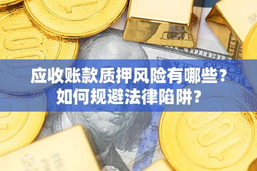 济南应收账款质押风险有哪些？如何规避法律陷阱？