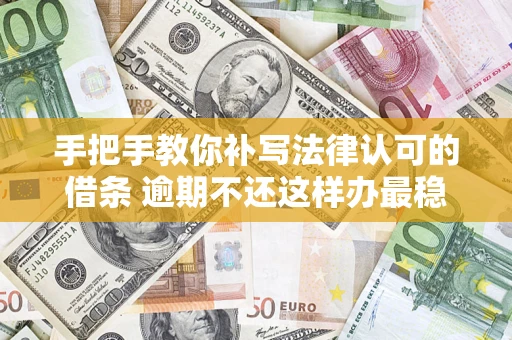济南手把手教你补写法律认可的借条 逾期不还这样办最稳妥
