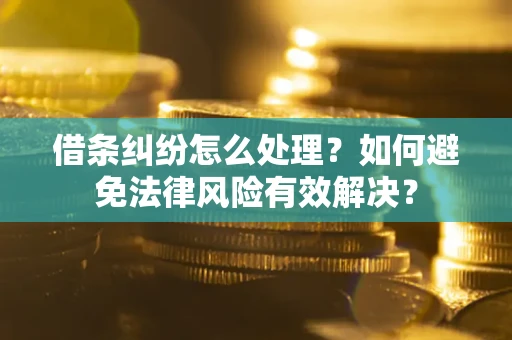 济南借条纠纷怎么处理？如何避免法律风险有效解决？