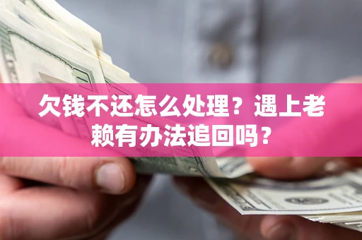 济南欠钱不还怎么处理？遇上老赖有办法追回吗？