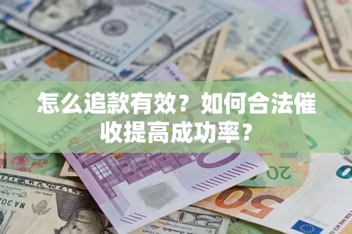 济南怎么追款有效？如何合法催收提高成功率？