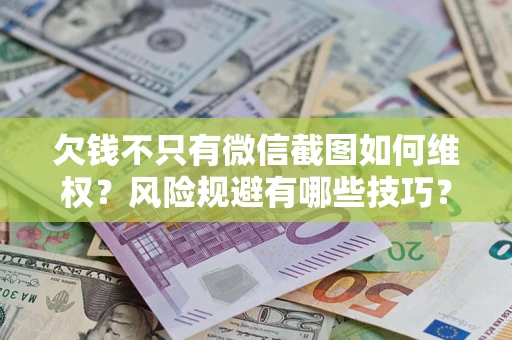 济南欠钱不只有微信截图如何维权？风险规避有哪些技巧？