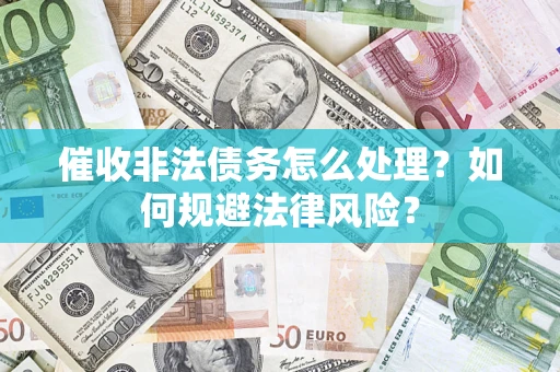 济南催收非法债务怎么处理？如何规避法律风险？