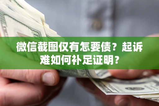 济南微信截图仅有怎要债？起诉难如何补足证明？