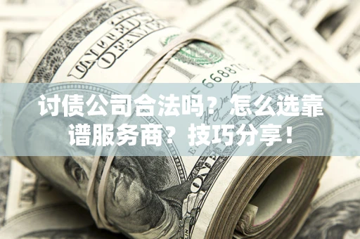 济南讨债公司合法吗？怎么选靠谱服务商？技巧分享！