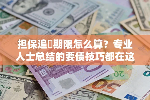 济南担保追償期限怎么算？专业人士总结的要债技巧都在这里了