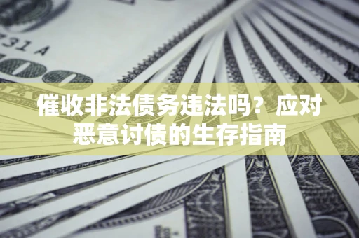 济南催收非法债务违法吗？应对恶意讨债的生存指南