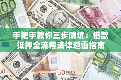 济南手把手教你三步防坑：借款抵押全流程法律避雷指南