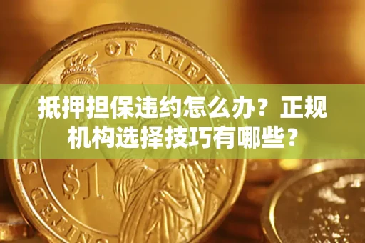 济南抵押担保违约怎么办？正规机构选择技巧有哪些？