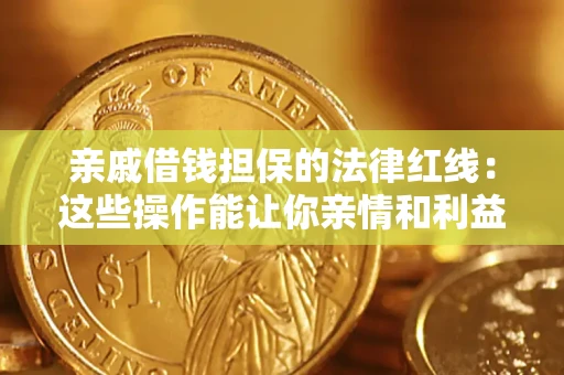 济南亲戚借钱担保的法律红线：这些操作能让你亲情和利益两不误