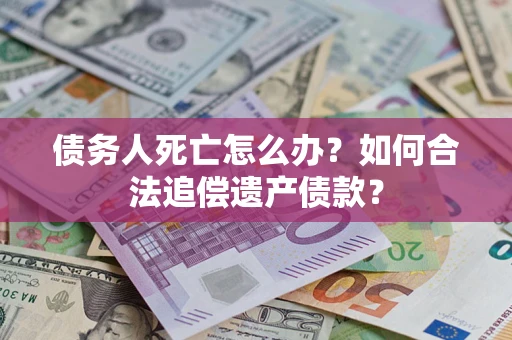 济南债务人死亡怎么办？如何合法追偿遗产债款？