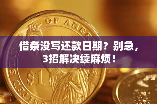 济南借条没写还款日期？别急，3招解决续麻烦！