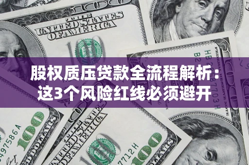 济南股权质压贷款全流程解析：这3个风险红线必须避开