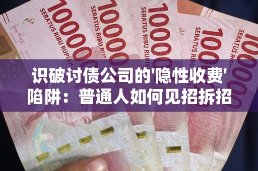 济南识破讨债公司的'隐性收费'陷阱：普通人如何见招拆招？
