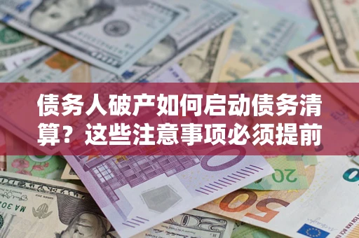 济南债务人破产如何启动债务清算？这些注意事项必须提前知道