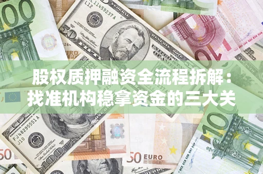 济南股权质押融资全流程拆解：找准机构稳拿资金的三大关键
