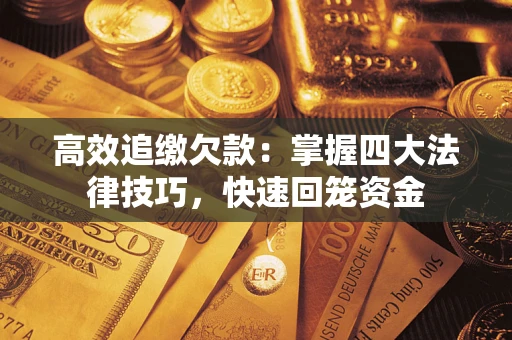 济南高效追缴欠款：掌握四大法律技巧，快速回笼资金