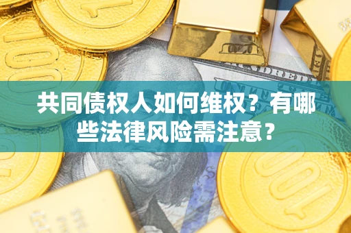 济南共同债权人如何维权？有哪些法律风险需注意？