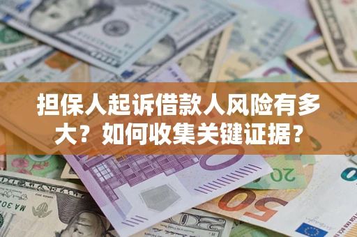 济南担保人起诉借款人风险有多大？如何收集关键证据？