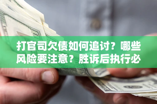 济南打官司欠债如何追讨？哪些风险要注意？胜诉后执行必看！