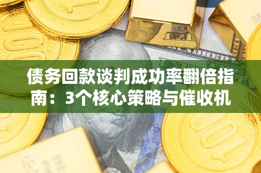 济南债务回款谈判成功率翻倍指南：3个核心策略与催收机构避坑法则