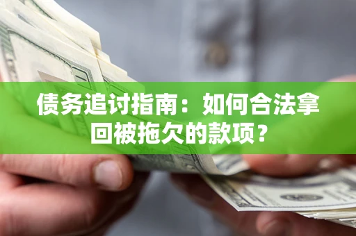 济南债务追讨指南：如何合法拿回被拖欠的款项？