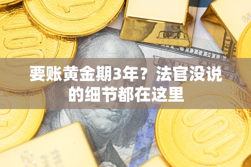 济南要账黄金期3年？法官没说的细节都在这里