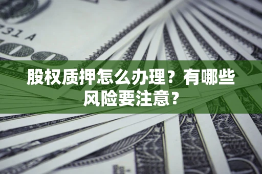 济南股权质押怎么办理？有哪些风险要注意？