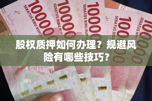 济南股权质押如何办理？规避风险有哪些技巧？