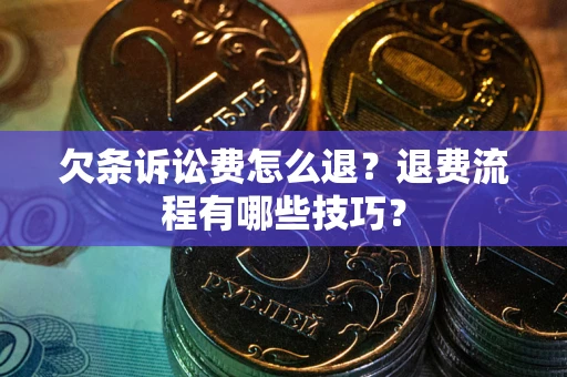 济南欠条诉讼费怎么退？退费流程有哪些技巧？
