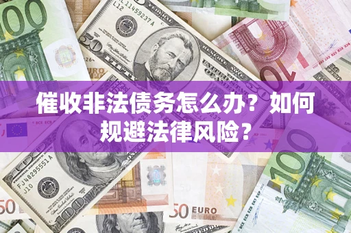 济南催收非法债务怎么办？如何规避法律风险？
