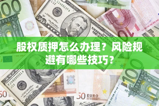 济南股权质押怎么办理？风险规避有哪些技巧？