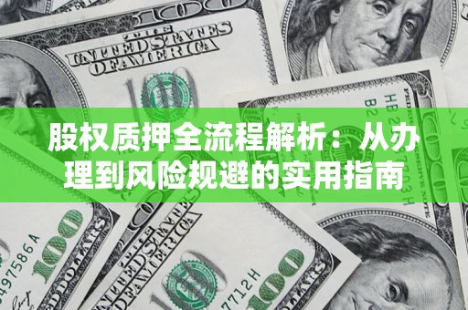 济南股权质押全流程解析：从办理到风险规避的实用指南