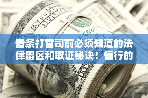 济南借条打官司前必须知道的法律雷区和取证秘诀！懂行的人已经留好这些证据